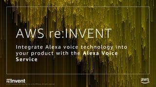 © 2017, Amazon Web Services, Inc. or its Affiliates. All rights reserved.
AWS re:INVENT
Integrate Alexa voice technology into
your product with the Alexa Voice
Service
 