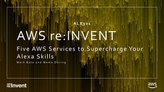 AWS re:INVENT
Five AWS Services to Supercharge Your
Alexa Skills
M a r k B a t e a n d M e m o D o r i n g
A L X 3 0 1
 