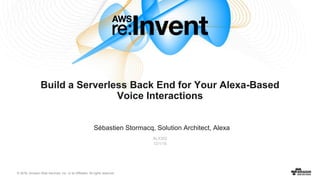 © 2016, Amazon Web Services, Inc. or its Affiliates. All rights reserved.
Sébastien Stormacq, Solution Architect, Alexa
ALX302
12/1/16
Build a Serverless Back End for Your Alexa-Based
Voice Interactions
 