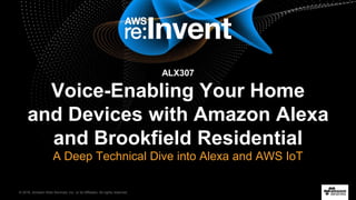 © 2016, Amazon Web Services, Inc. or its Affiliates. All rights reserved.
ALX307
Voice-Enabling Your Home
and Devices with Amazon Alexa
and Brookfield Residential
A Deep Technical Dive into Alexa and AWS IoT
 