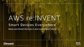 © 2017, Amazon Web Services, Inc. or its Affiliates. All rights reserved.
Alexa and Smart Devices in and outside your home
AWS re:INVENT
Smart Devices Everywhere
 