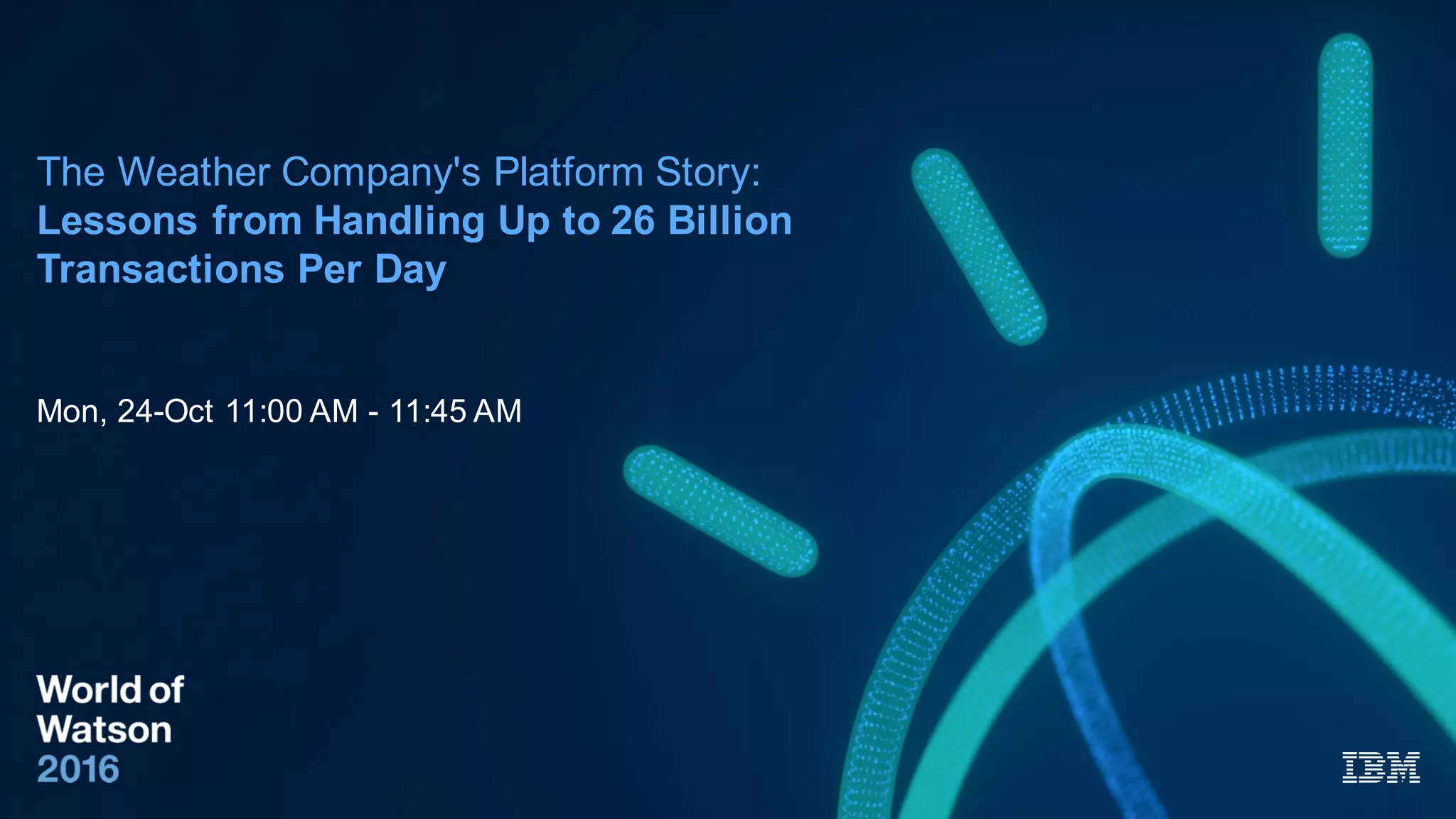 The Weather Company's Platform Story:
Lessons from Handling Up to 26 Billion
Transactions Per Day
Mon, 24-Oct 11:00 AM - 11:45 AM
 