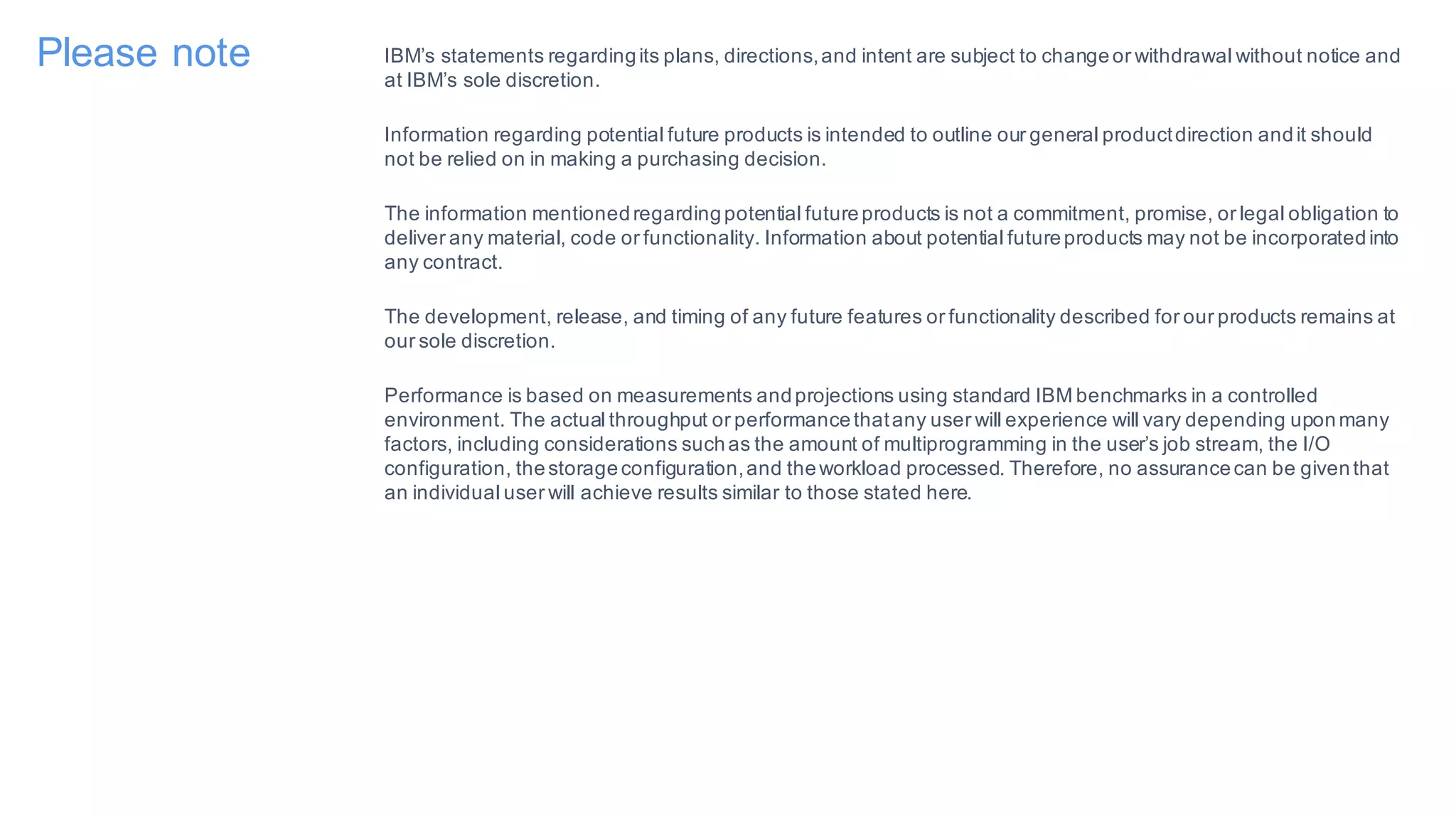 Please note IBM’s statements regardingits plans, directions,and intent are subject to changeor withdrawal without notice and
at IBM’s sole discretion.
Information regarding potential future products is intended to outline our general productdirection andit should
not be relied on in making a purchasing decision.
The information mentionedregardingpotential futureproducts is not a commitment, promise, or legal obligation to
deliver any material, code or functionality. Information about potential futureproducts may not be incorporatedinto
any contract.
The development, release, and timing of any future features or functionality described for our products remains at
our sole discretion.
Performance is based on measurements andprojections using standard IBM benchmarks in a controlled
environment. The actual throughput or performancethatany user will experience will vary depending uponmany
factors, including considerations suchas the amount of multiprogramming in the user’s job stream, the I/O
configuration, thestorageconfiguration,and theworkload processed. Therefore, no assurancecan be giventhat
an individual user will achieve results similar to those stated here.
10/27/16World ofWatson 20162
 