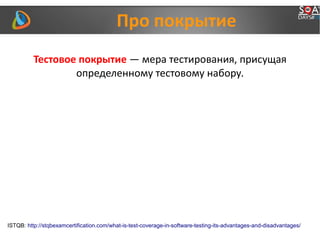 Про покрытие
ISTQB: http://stqbexamcertification.com/what-is-test-coverage-in-software-testing-its-advantages-and-disadvantages/
Тестовое покрытие — мера тестирования, присущая
определенному тестовому набору.
 