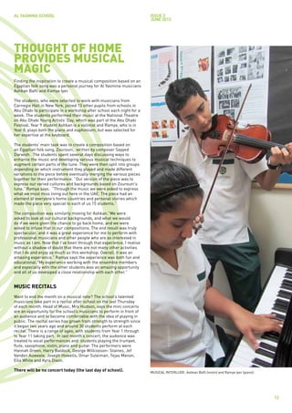 AL YASMINA SCHOOL                                                      issue 3
                                                                       JUNE 2012




THOUGHT OF HOME
PROVIDES MUSICAL
MAGIC
Finding the inspiration to create a musical composition based on an
Egyptian folk song was a personal journey for Al Yasmina musicians
Ashkan Bafti and Ramya Iyer.

The students, who were selected to work with musicians from
Carnegie Hall in New York, joined 13 other pupils from schools in
Abu Dhabi to participate in a workshop after school each night for a
week. The students performed their music at the National Theatre
on Abu Dhabi Young Artists’ Day, which was part of the Abu Dhabi
Festival. Year 9 student Ashkan is a violinist and Ramya, who is in
Year 8, plays both the piano and euphonium, but was selected for
her expertise at the keyboard.

The students’ main task was to create a composition based on
an Egyptian folk song, Zourouni, written by composer Sayyed
Darwish. The students spent several days discussing ways to
enhance the music and developing various musical techniques to
augment certain parts of the tune. They were then split into groups
depending on which instrument they played and made different
variations to the piece before eventually merging the various pieces
together for their performance. “Our version of the piece was to
express our varied cultures and backgrounds based on Zourouni’s
tune,” Ramya says. “Through the music we were asked to express
what we most miss living out here in the UAE. The piece had an
element of everyone’s home countries and personal stories which
made the piece very special to each of us 15 students.”

The composition was similarly moving for Ashkan.”We were
asked to look at our cultural backgrounds, and what we would
do if we were given the chance to go back home, and we were
asked to infuse that in our compositions. The end result was truly
spectacular, and it was a great experience for me to perform with
professional musicians and other people who are as interested in
music as I am. Now that I’ve been through that experience, I realise
without a shadow of doubt that there are not many other activities
that I do and enjoy as much as this workshop. Overall, it was an
amazing experience.” Ramya says the experience was both fun and
educational.”My experience working with the ensemble members
and especially with the other students was an amazing opportunity
and all of us developed a close relationship with each other.”


MUSIC RECITALS
Want to end the month on a musical note? The school’s talented
musicians take part in a recital after school on the last Thursday
of each month. Head of Music, Mrs Hudson, says the mini concerts
are an opportunity for the school’s musicians to perform in front of
an audience and to become comfortable with the idea of playing in
public. The recital series has grown from strength to strength since
it began two years ago and around 30 students perform at each
recital. There is a range of ages, with students from Year 1 through
to Year 11 taking part. In last month’s concert, the audience was
treated to vocal performances and students playing the trumpet,
flute, saxophone, violin, piano and guitar. The performers were
Hannah Green, Harry Baldock, George Willcoxson- Staines, Jef
Vanden Auweele, Joseph Howells, Omar Suleiman, Tejas Menon,
Ella White and Kyra Dixon.

There will be no concert today (the last day of school).               MUSICAL INTERLUDE: Ashkan Bafti (violin) and Ramya Iyer (piano).




                                                                                                                                          12
 
