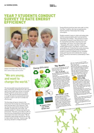 AL YASMINA SCHOOL                                                           issue 3
                                                                            JUNE 2012




YEAR 7 STUDENTS CONDUCT
SURVEY TO RATE ENERGY
EFFICIENCY
                                                                                                         Energy efficiency practices have come under scrutiny
                                                                                                         from Year 7 students, who have surveyed parents,
                                                                                                         teachers and their friends about their energy
                                                                                                         consumption.

                                                                                                         Students worked in teams to collect and analyse data
                                                                                                         and then produced leaflets which summarised the
                                                                                                         information their findings. They outlined successful
                                                                                                         sustainability measures, areas where there is room
                                                                                                         for improvement and what is required to be more
                                                                                                         sustainable in the future. Curriculum Team Later
                                                                                                         - Geography, Mrs Lawson, says Year 7 students
                                                                                                         studied 'global actions, local affects' as part of their
                                                                                                         sustainability unit. Conducting the survey, processing
                                                                                                         the results and designing the leaflet allowed the
                                                                                                         students to examine renewable and non-renewable
                                                                                                         energy and resources and to develop their enquiry
                                                                                                         skills. They will do more work on sustainability in Years
                                                                                                         8 and 9.



                                                                                                                                                                          don’t recycle
                                                                                                                                                           cycle if we
                                                                                                                                       58% don't re                   re our plane
                                                                                                                                                                                     t may be
                                                                                                                                       then in th      e near futu
                                                                                                    s
                                                                                         The Result                                    a giant wa      ste dump.
                                                                                                                                                                              charge over
                                                                                                                                                            eir phones on
                                                                                                                                        59% leave th
                                                                  iency                                       s sent out to
                                                                                                                               you
                                                                                                                                                                        usually only
                                                                                                                                                                                       takes 30

ENERGY EFFICIENCY TIPS: Michael Sturt                Energy Effic                From the su
                                                                                              rvey that wa
                                                                                              Easter brea
                                                                                                             k th  ese are the          night. A
                                                                                                                                          mins -2 hour
                                                                                                                                                      single phone
                                                                                                                                                            s max to ch
                                                                                                                                                                           arge so char
                                                                                                                                                                                            ging
                                                                                 before the                                                                                 electricity.
(left), Cameron Steyn and Felix Griffin.                                                         that survey
                                                                                                               .                                              ht wastes
                                                                                 results from                                             them over nig                      ing the light
                                                                                                                                                                                              s on
                                                                                                             d well                                          hts on. Leav
                                                                                           What you di g showers uses                     43% leave lig                    nt of electric
                                                                                                                                                                                             ity
                                                                                               owers. Havin                                                  huge amou
                                                                                  81% had sh                                    ore        again uses a                          important
                                                                                                                 bath theref                                   used on more

“We are young,
                                                                                                  an having a                              that could be
                                                                                  less water th                                                                                on steps
                                                                                                r.                                          thing  s.          If one pers
                                                                                  saving wate                     and reuses                                                   d starts
                                                                                                   ter bottles                                                 forward an

and want to
                                                                                   67% refill wa                     ers and wate
                                                                                                                                     r
                                                                                                                                                                                ange
                                                                                                 Re using contain                                               making a ch
                                                                                   containers.                      e not wasting                                               follow.
                                                                                                   s that you ar                                                others will
                                                                                   bottles mean                         g the planet.                                          ke a change
                                                                                                                                                                                               . It


change the world.”
                                                                                                                    tin
                                                                                                    u’re not pollu                                             rson can ma
                                                                                    money and yo                      . Air drying            Well one pe                               te a domino
                                                                                                      their clothes                                              e pe   rson to crea
                                                                                    75% air dries                   up electricity
                                                                                                                                    .          only takes on                      reuse, redu
                                                                                                                                                                                                  ce
                                                                                                    doesn't use                                                  t all of us to
                                                                                    your clothes                    ng sensibly                effect to ge                         world for th
                                                                                                                                                                                                    e
                                                                                                     nsibly. Drivi                                                   change our
                                                                                     86% drive se                  petrol as if
                                                                                                                                  you           and recycle
                                                                                                                                                                 to
                                                                                                                                                                                     n be you, yo
                                                                                                                                                                                                     u
                                                                                                    up as much                                                         e person ca
                                                                                     doesn't use                  erefore let
                                                                                                                                 ting           better. That
                                                                                                                                                                   on
                                                                                                                                                                                      ct and chan
                                                                                                                                                                                                     ge
                                                                                                    sensibly, th                                                  at   domino effe
                                                                                     don't drive                    s.                           can start th
The winning leaflet was produced by Cameron                                           out less carb
                                                                                                      on emission
                                                                                                                                                 the way many
                                                                                                                                                                     people live.
                                                                                                                                                                                       rning your TV
Steyn, Felix Griffin and Michael Sturt. Mrs Lawson                                                                                                                    things like tu
                                                                                                                                                  It’s the little                    rning your lig
                                                                                                                                                                                                       hts
                                                                                                                                                                      ll or even tu
says the boys' leaflet was concise, to the point                                                                                                  off by the wa                          ich really
                                                                                                                                                                    e  the things wh
                                                                                                                                                  off these ar                       can do thes
                                                                                                                                                                                                    e
and discussed the survey results in a logical                                                                                                                      ricity and we
                                                                                                                               ll                  waste elect                      lights off to
                                                                                                                                                                                                      save
manner. "We chose this brochure because it                                                  What you        didn't do we                                            s as turning
                                                                                                                                                   simple thing
is straight forward, has exactly what we need                                                                           standby.
                                                                                                         pliances on                                energy.                          u can buy to
                                                                                                                                                                                                       save
                                                                                         60% leave ap                      it is not                                me things yo
to know in it and it is set out in a simple, but                                                         ctricity when                              Here are so                       rbon emission
                                                                                                                                                                                                        s.
                                                                                         This uses ele                  ason.                                        lower your ca
                                                                                                          cessary re                                 energy and
effective way."                                                                          used for a ne                   es of a piece                              ficient bulbs
                                                                                                         use both sid                                 • Energy ef                    distances)
                                                                                          63% do not                      sides of a                                travel short
                                                                                                          t using both                                • Bike ( to                        s e.g. a solar
                                                                                          of paper. No                  what wasting                                    red appliance
The three boys all have an interest in the                                                 piece of pape
                                                                                                           r is some                                   • Solar powe
                                                                                                           we waste     paper more                         clock.
environment that has been by reinforced by the                                             paper and if                    could lead                                    and power fo
                                                                                                                                                                                          r your hous
                                                                                                                                                                                                        e.
                                                                         Steyn                           t down which                                   • Solar heat
work they have done in the classroom. They                  By Cameron                      tree are cu
                                                                                                           ts inhabita   nts to die e.g
                                                                                                                                        .
                                                                     Griffin                to the plane
say they have examined the energies that are                   Felix
                                                                           rt                humans.
available, including solar and nuclear, and                   Michael Stu
assessed whether it is efficient and safe for the
environment. They have a lot of advice to offer on
how to be more energy efficient and say they are
concerned for the future of the planet. "We are
interested in what energy resources we can use
to make a better tomorrow," Cameron says. "We
are young, and want to change the world."




                                                                                                                                                                                               16
 
