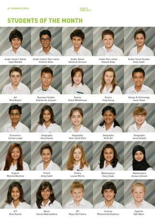 AL YASMINA SCHOOL                                           issue 3
                                                              JUNE 2012




  STUDENTS OF THE MONTH




Arabic Islamic Native   Arabic Islamic Non-native     Arabic Native        Arabic Non-native   Arabic Social Studies
   Sayel Wardeh              Shahmir Khan           Adnan Al Armouti         Edward Drew           Areej Saleh




        Art                Business Studies               Drama                 Drama          Design & Technology
    Nick Bryant           Andrew Ho Junyuan         Hollie Whitehouse         Holly Young          Jason Howe




    Economics                   Geography             Geography               Geography             Geography
   Usman Liaqat                Alina Kamal          Noor Sanie Eldin           Afrah Ali           Jenny Howell




     English                     French                  History             Mathematics           Mathematics
  Wynona Bautista              Areej Saleh            Louise Morris          Clara Ziada          Anissa Johnson




        ICT                       Music                   PE                   Science               Spanish
    Alina Kamal            Samali Weerasekera       Reyce Del Favero      Mohammad Shahrour         Kyle Wynn
 