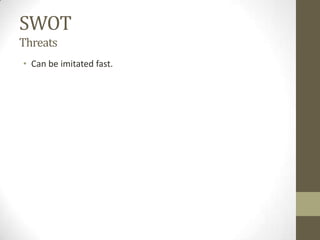 SWOT
Threats
• Can be imitated fast.
 