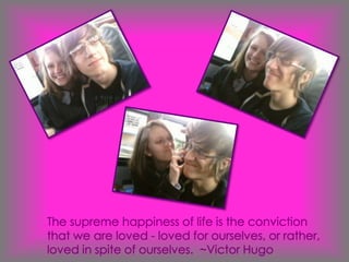 The supreme happiness of life is the conviction that we are loved - loved for ourselves, or rather, loved in spite of ourselves.  ~Victor Hugo