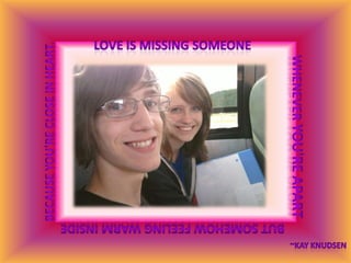 Love is missing someone because you're close in heart.whenever you're apartbut somehow feeling warm inside~Kay Knudsen