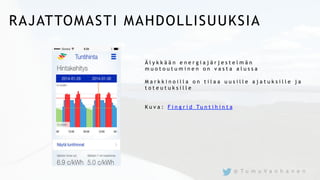 RAJATTOMASTI MAHDOLLISUUKSIA
Ä l y k k ä ä n e n e r g i a j ä r j e s t e l m ä n
m u o t o u t u m i n e n o n v a s t a a l u s s a
M a r k k i n o i l l a o n t i l a a u u s i l l e a j a t u k s i l l e j a
t o t e u t u k s i l l e
K u v a : F i n g r i d Tu n t i h i n t a
@ T u m u V a n h a n e n
 