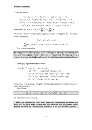 Αλγεβρικές παραστάσεις 
2 
1 ν ν =α +α + +α + α α +α α + +α α ν ν ν α α α α α α2 3 2 1 2( ... ) ... 2 − + + + + + 
2 
1 ν ν ν ν α α α α α α α α α α α − = + + + + + + + + + + . 
ν 
2 2 
1 2 ( ... ) 2 , 
α + α + + α = α + 
α α 
i i1 1 
Σ = + + + + + + + j 
i j 
α α α α α α α α α α α α 1 2 1 2 3 2 1 
9 
Γενικότερα, έχουμε 
2 
( ... ) ( ... ) ( ... ) 1 2 1 2 
1 2 ν ν ν α +α + +α = α +α + +α ⋅ α +α + +α 
( ... ) ( ... ) ... ( ... ) 1 1 2 ν 2 1 2 ν ν 1 2 ν =α ⋅ α +α + +α +α ⋅ α +α + +α + +α ⋅ α +α + +α 
2 2 
2 
... 2( ... ) 1 2 1 3 1 
2 2 
2 
... 2( ... ... ... ) 1 2 2 3 2 1 
ή συνοπτικά j 
i i j 
ν 
ν Σ Σ 
= ≤ < ≤ 
όπου στην τελευταία ισότητα έχουμε χρησιμοποιήσει το σύμβολο Σ του αθροί- 
σματος γράφοντας 
2 2 
2 
2 
1 
1 
2 ... ν 
ν 
α = α + α + + α i 
i 
Σ= 
ν ν ν ν 
ν 
1 
... ... ... − 
≤ < ≤ 
i . 
Έτσι έχουμε τον κανόνα: 
Το τετράγωνο του αθροίσματος ν όρων, ισούται με το άθροισμα των τετραγώνων 
των όρων του, αυξημένο κατά το διπλάσιο του αλγεβρικού αθροίσματος των γι- 
νομένων των όρων του λαμβανομένων ανά δύο με όλους τους δυνατούς τρόπους. 
(στ) Κύβος αθροίσματος τριών όρων 
(α + β +γ )3 = (α + β +γ )2 (α + β +γ ) 
= (α 2 + β 2 +γ 2 + 2αβ + 2βγ + 2γα )(α + β +γ ) 
=α 3 +β 3 +γ 3 +3α 2β +3αβ 2 +3β 2γ +3γ 2α +3γα2 +6αβγ 
=α 3 +β 3 +γ 3 + 3(α 2β +αβ 2 +β 2γ +γ 2α +γα 2 + 2αβγ ) 
=α 3 + β 3 +γ 3 + 3(α + β )(β +γ )(γ +α ) , 
σύμφωνα με το Παράδειγμα 1 της (στ) περίπτωσης της παραγοντοποίησης πολυωνυ- 
μικών παραστάσεων. 
Άρα έχουμε: 
(α + β +γ )3 =α 3 + β 3 +γ 3 + 3(α + β )(β +γ )(γ +α ) 
απ’ όπου προκύπτει ο κανόνας: 
Ο κύβος του αθροίσματος τριών όρων ισούται με το άθροισμα των κύβων των 
όρων του, αυξημένο κατά το τριπλάσιο του γινομένου των αλγεβρικών αθροι- 
σμάτων των όρων του λαμβανομένων ανά δύο με όλους τους δυνατούς τρόπους. 
 