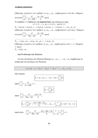 Αλγεβρικές παραστάσεις 
[Άθροισμα γινομένων των αριθμών α ,α ,...,αν 1 2 , λαμβανομένων ανά δύο. Υπάρχουν 
συνολικά 
x x x − x − x − x 1 
+α ν = ν + Σ ν + Σ ν + Σ ν + + Σ + Σ − 
... 1 1 2 , 
( 1)( 2) 
Σ = − 
ν ν ν ν 
( 1)( 2) 
13 
ν ν − 
( 1) 
2 
⎞ 
: ! 
2 
( 2)!2! 
ν ν 
ν 
= 
− 
= ⎟ ⎟⎠ 
⎛ 
⎜ ⎜⎝ 
όροι]. 
Το σύμβολο ν ! διαβάζεται «νι παραγοντικό» και ορίζεται ως εξής: 
ν !=1⋅2⋅....⋅ν , αν ν =1,2,3,... και 0!=1. 
Σ = α α α + α α α + ... + α α α + α α α + ... + α α α + ... + 
α α α 3 1 2 3 1 2 4 1 2 ν 1 3 4 1 3 ν ν − 2 ν − 1 ν [Άθροισμα γινομένων των αριθμών α ,α ,...,α , λαμβανομένων ανά τρεις. Υπάρχουν 
1 2 ν ν συνολικά 
ν ( − 
1) 
2 
⎞ 
: ! 
3 
3!( 2)! 
ν ν 
ν 
= 
− 
= ⎟ ⎟⎠ 
⎛ 
⎜ ⎜⎝ 
όροι]. 
……………………………………………………………………………….. 
Σ = ν −1 ν ν ν ν α α ...α α α ...α α ... α α ...α 1 2 1 1 2 2 2 3 + + + − − 
[Άθροισμα γινομένων των αριθμών ν α ,α ,...,α 1 2 , λαμβανομένων ανά ν −1. Υπάρχουν 
ν όροι]. 
ν ν α α ...α 1 2 Σ = . 
(ια) Το διώνυμο του Νεύτωνα 
Αν στις ταυτότητες του Νεύτωνα θέσουμε:α α α α ν = = ... = = 1 2 , λαμβάνουμε το 
ανάπτυγμα του διωνύμου του Νεύτωνα: 
ν ν 
3 
3 
2 
2 
1 
1 ( ) ... , 
όπου έχουμε 
α 
ν 
⎟ ⎟⎠ ⎛ 
⎞ 
α α α να ν ⎜ ⎜⎝ 
Σ = + + + = = 
1 
ν ⎞ 
ν 
⎛ 
! 
αφού ν 
ν 
= 
− 
= ⎟ ⎟⎠ 
⎜ ⎜⎝ 
( 1)!1! 
1 
, 
2 
2 2 
α 
ν 
⎟ ⎟⎠ ⎞ 
⎜ ⎜⎝ ⎛ 
Σ = 
αφού 
ν ν 
⎛ ν ν 
( 1) 
2 
! 
2!( 2)! 
2 
− 
= 
− 
⎞ 
= ⎟ ⎟⎠ 
⎜ ⎜⎝ 
ν 
, 
ν 
ν 
ν 
ν 
⎞ 
⎛ 
− 
ν α να α 
ν 
α 
ν ν ν 
⎞ 
α 
ν 
= Σ = ⎟ ⎟⎠ 
⎜ ⎜⎝ 
Σ = 
− − 
= ⎟ ⎟⎠ 
⎛ 
⎜ ⎜⎝ 
− , 
1 
,..., 
6 
3 
1 
1 
3 3 
3 , 
ν 
ν ν 
⎞ 
⎛ 
= ⎟ ⎟⎠ 
⎛ 
− 
⎞ 
: ! 
3 
αφού είναι: ν 
ν 
ν 
= ⎟ ⎟⎠ 
⎜ ⎜⎝ 
⎞ 
⎜ ⎜⎝ 
− − 
= 
− 
= ⎟ ⎟⎠ 
⎜ ⎜⎝ ⎛ 
1 1 
, 
6 
3!( 3)! 
. 
 