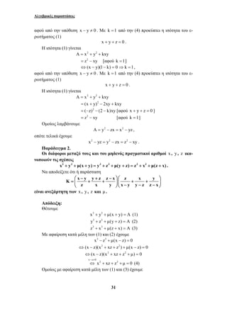 Αλγεβρικές παραστάσεις 
αφού από την υπόθεση x − y ≠ 0 . Με k =1 από την (4) προκύπτει η ισότητα του ε- 
ρωτήματος (1) 
x + y + z = 0 . 
⎛ − + − ⎞⎛ ⎞ 
= ⎜ + + ⎟⎜ + + ⎟ ⎝ ⎠⎝ − − − ⎠ 
− ≠ 
⇔ + + + = (4) 
31 
Η ισότητα (1) γίνεται 
A = x2 + y2 + kxy 
= z2 − xy [αφού k =1] 
⇔(x − y)(1− k) = 0 ⇒k =1, 
αφού από την υπόθεση x − y ≠ 0 . Με k =1 από την (4) προκύπτει η ισότητα του ε- 
ρωτήματος (1) 
x + y + z = 0 . 
Η ισότητα (1) γίνεται 
A = x2 + y2 + kxy 
= (x + y)2 − 2xy + kxy 
= (−z)2 − (2 − k)xy [αφού x + y + z = 0 ] 
= z2 − xy [αφού k =1] 
Ομοίως λαμβάνουμε 
A = y2 − zx = x2 − yz , 
οπότε τελικά έχουμε 
x2 − yz = y2 − zx = z2 − xy . 
Παράδειγμα 2. 
Οι διάφοροι μεταξύ τους και του μηδενός πραγματικοί αριθμοί x , y , z ικα- 
νοποιούν τις σχέσεις 
x3 + y3 + μ(x + y) = y3 + z3 + μ(y + z) = z3 + x3 + μ(z + x) . 
Να αποδείξετε ότι ή παράσταση 
K x y y z z x z x y 
z x y x y y z z x 
είναι ανεξάρτητη των x , y , z και μ . 
Απόδειξη: 
Θέτουμε 
x3 + y3 + μ(x + y) = A (1) 
y3 + z3 + μ(y + z) = A (2) 
z3 + x3 + μ(z + x) = A (3) 
Με αφαίρεση κατά μέλη των (1) και (2) έχουμε 
x3 − z3 + μ(x − z) = 0 
⇔(x − z)(x2 + xz + z2 ) + μ(x − z) = 0 
⇔(x − z)(x2 + xz + z2 + μ) = 0 
x z 0 
x2 xz z2 μ 0 
Ομοίως με αφαίρεση κατά μέλη των (1) και (3) έχουμε 
 