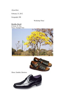 Alyna Ruiz

February 23, 2012

Geography 300

                           Workshop Three

Brasilia, Brazil
Climate: B- Dry
Trees: Trumpet Tree




Shoes: Sandals, Business
 