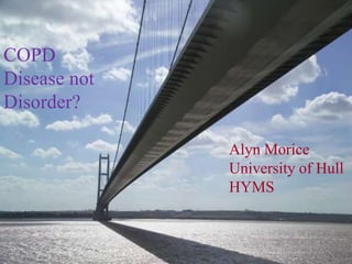 COPD Disease not Disorder? Alyn Morice University of Hull HYMS 