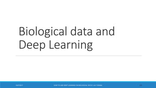 Biological data and
Deep Learning
2612/27/2017 HOW TO USE DEEP LEARNING ON BIOLOGICAL DATA? | ALY OSAMA
 