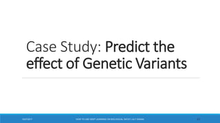 Case Study: Predict the
effect of Genetic Variants
4512/27/2017 HOW TO USE DEEP LEARNING ON BIOLOGICAL DATA? | ALY OSAMA
 