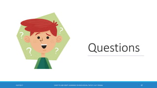 Questions
5712/27/2017 HOW TO USE DEEP LEARNING ON BIOLOGICAL DATA? | ALY OSAMA
 