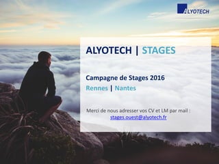 ALYOTECH | STAGES
Campagne de Stages 2016
Rennes | Nantes
Merci de nous adresser vos CV et LM par mail :
stages.ouest@alyotech.fr
 