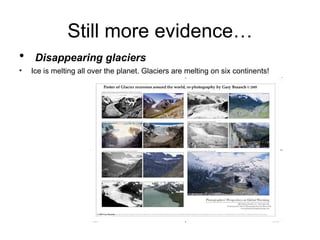 Still more evidence… Disappearing glaciers   Ice is melting all over the planet. Glaciers are melting on six continents! 