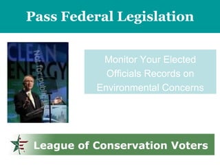 Pass Federal Legislation Monitor Your Elected Officials Records on Environmental Concerns 