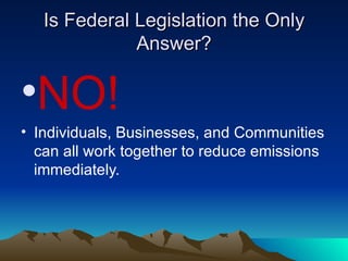 Is Federal Legislation the Only Answer? NO! Individuals, Businesses, and Communities can all work together to reduce emissions immediately. 