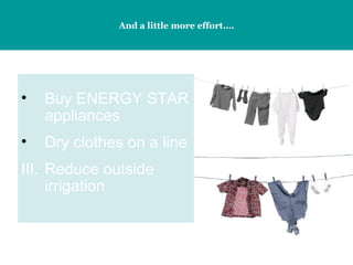 And a little more effort…. Buy ENERGY STAR appliances Dry clothes on a line III. Reduce outside irrigation 