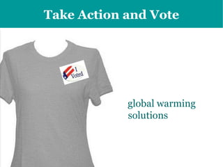 Take Action  and   Vote Inform your elected representatives how important  global warming solutions  are to you.  