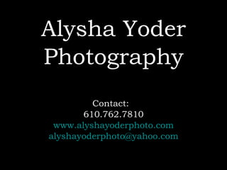 Alysha Yoder Photography Contact:  610.762.7810 www.alyshayoderphoto.com [email_address]   