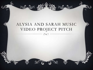 ALYSIA AND SARAH MUSIC
VIDEO PROJECT PITCH

 