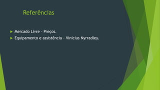 Referências
 Mercado Livre – Preços.
 Equipamento e assistência – Vinícius Nyrradley.
 