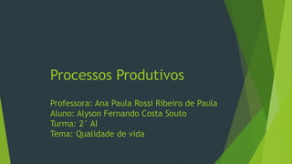 Processos Produtivos
Professora: Ana Paula Rossi Ribeiro de Paula
Aluno: Alyson Fernando Costa Souto
Turma: 2° AI
Tema: Qualidade de vida
 