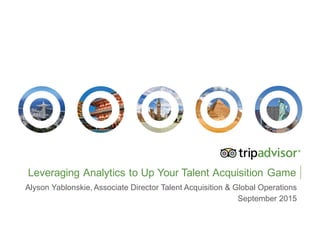 Leveraging  Analytics  to  Up  Your  Talent  Acquisition  Game
Alyson  Yablonskie,  Associate  Director  Talent  Acquisition  &  Global  Operations
September  2015
 