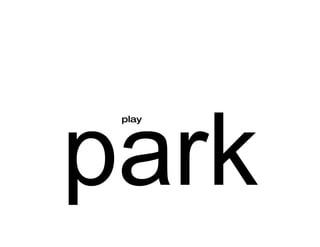 park
 play
 