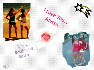 I Love You… Alyssa.     Family.Bestfriends.   Sisters. 