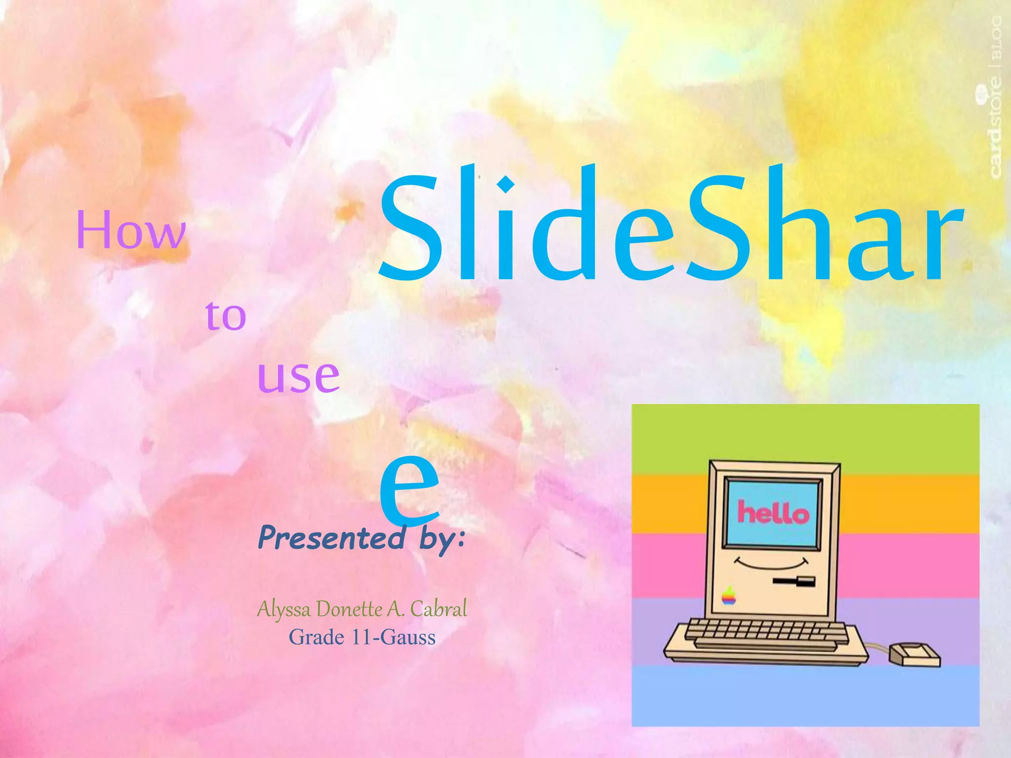 How
to
use
SlideShar
ePresented by:
Alyssa Donette A. Cabral
Grade 11-Gauss
 