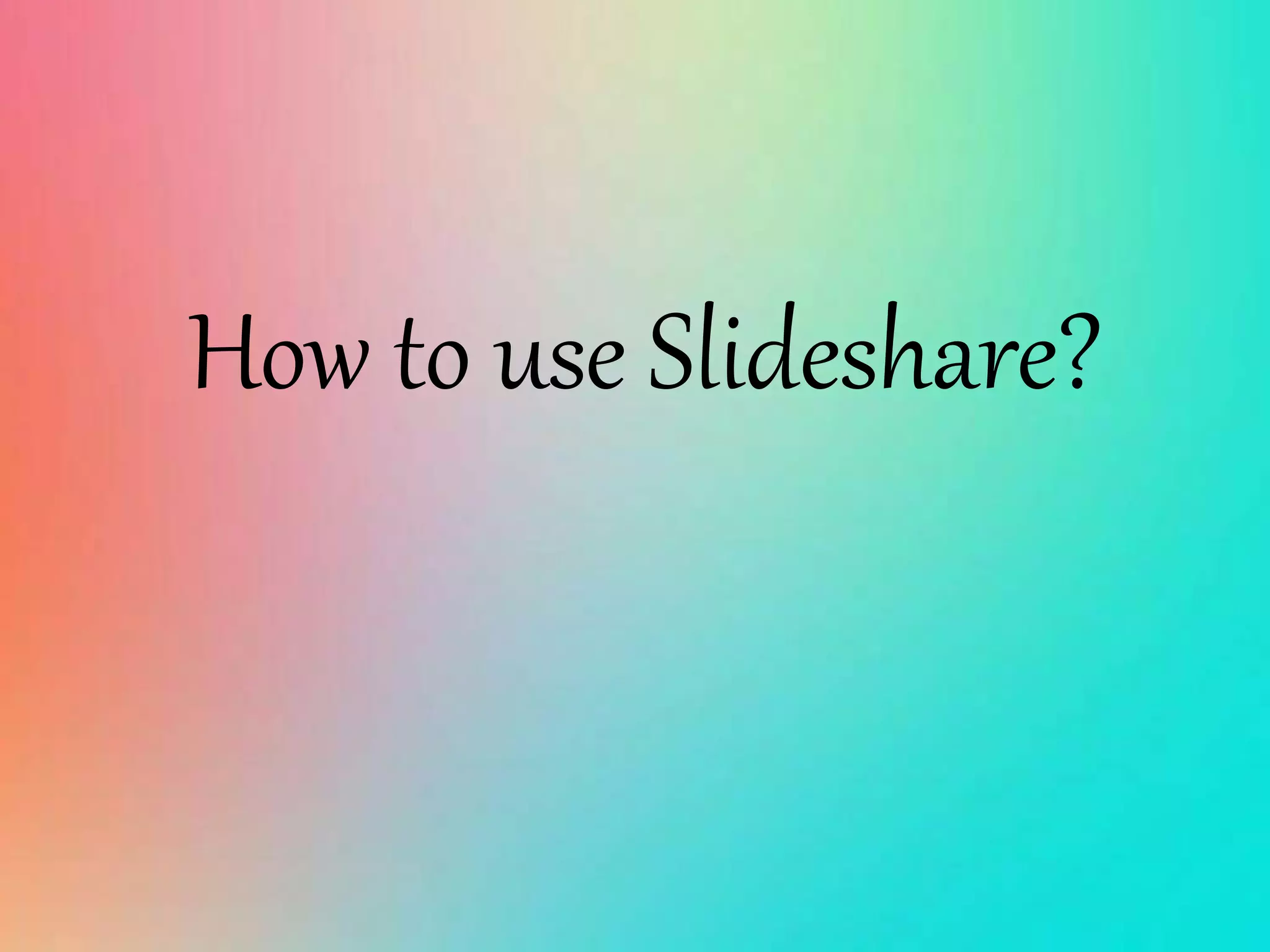 How to use Slideshare?
 