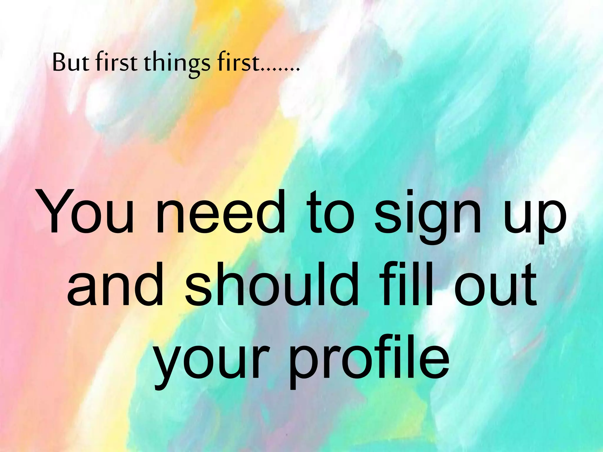 You need to sign up
and should fill out
your profile
Butfirst things first…….
 