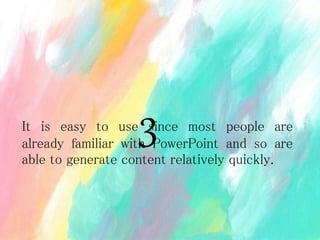 It is easy to use since most people are
already familiar with PowerPoint and so are
able to generate content relatively quickly.
3
 