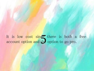 It is low cost since there is both a free
account option and the option to go pro.
5
 