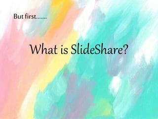 What is SlideShare?
Butfirst…….
 