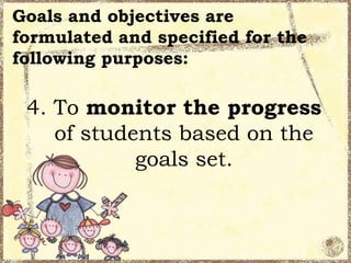 Goals and objectives are
formulated and specified for the
following purposes:

4. To monitor the progress
of students based on the
goals set.

 