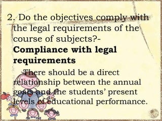 2. Do the objectives comply with
the legal requirements of the
course of subjects?Compliance with legal
requirements
There should be a direct
relationship between the annual
goals and the students’ present
levels of educational performance.

 