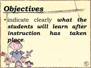 Objectives
• indicate clearly what the
students will learn after
instruction
has
taken
place.

 