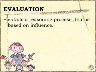 EVALUATION
• entails a reasoning process ,that is
based on influence.

 