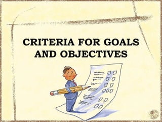 CRITERIA FOR GOALS
  AND OBJECTIVES
 