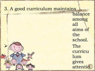 3. A good curriculum maintains
                             balance
                             among
                             all
                             aims of
                             the
                             school.
                            The
                             curricu
                             lum
                             gives
                             attentio
 
