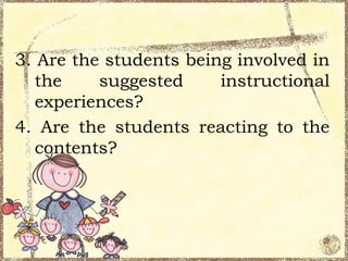 3. Are the students being involved in
   the    suggested     instructional
   experiences?
4. Are the students reacting to the
   contents?
 