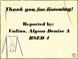 Thank you for listening!

      Reported by:
 Valino, Alyssa Denise A
         BSED 4
 